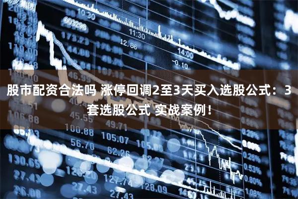 股市配资合法吗 涨?；氐?至3天买入选股公式：3套选股公式 实战案例！